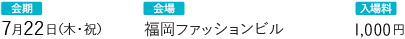 会期：7月22日（木・祝）会場：福岡ファッションビル 入場料：1,000円