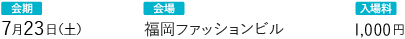 会期：7月23日（土）会場：福岡ファッションビル 入場料：1,000円