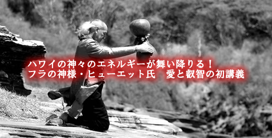 ハワイの神々のエネルギーが舞い降りる！フラの神様・ヒューエット氏　愛と叡智の初講義