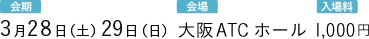 会期：3月28日（土）29日（日）会場：大阪ATCホール 入場料：1,000円