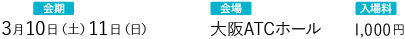 会期：3月10日（土）11日（日）会場：大阪ATCホール 入場料：1,000円