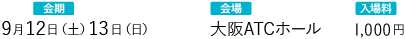 会期：9月12日（土）・13日（日）会場：大阪ATCホール 入場料：1,000円